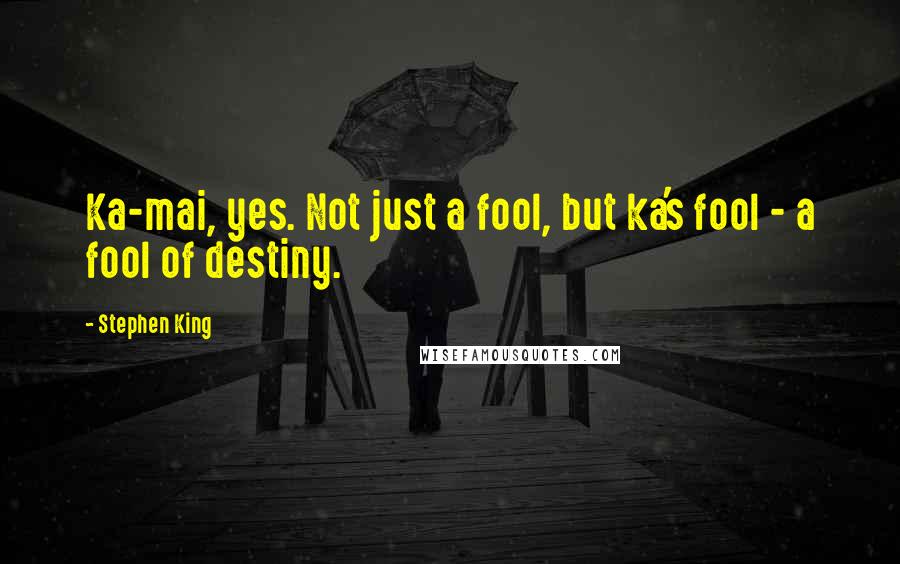 Stephen King Quotes: Ka-mai, yes. Not just a fool, but ka's fool - a fool of destiny.