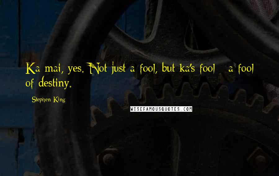 Stephen King Quotes: Ka-mai, yes. Not just a fool, but ka's fool - a fool of destiny.
