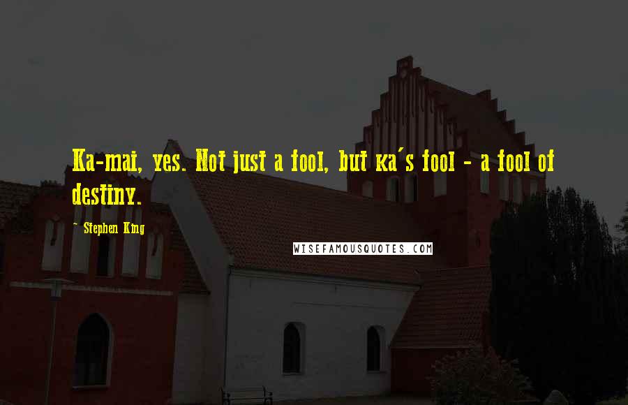Stephen King Quotes: Ka-mai, yes. Not just a fool, but ka's fool - a fool of destiny.