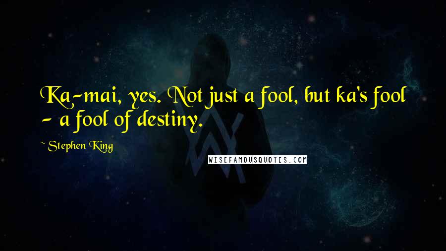 Stephen King Quotes: Ka-mai, yes. Not just a fool, but ka's fool - a fool of destiny.