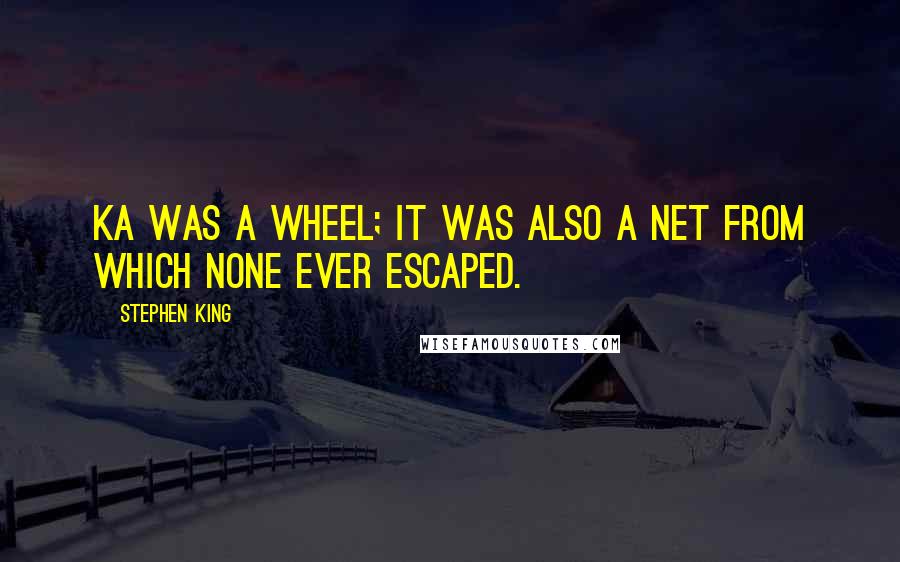 Stephen King Quotes: Ka was a wheel; it was also a net from which none ever escaped.