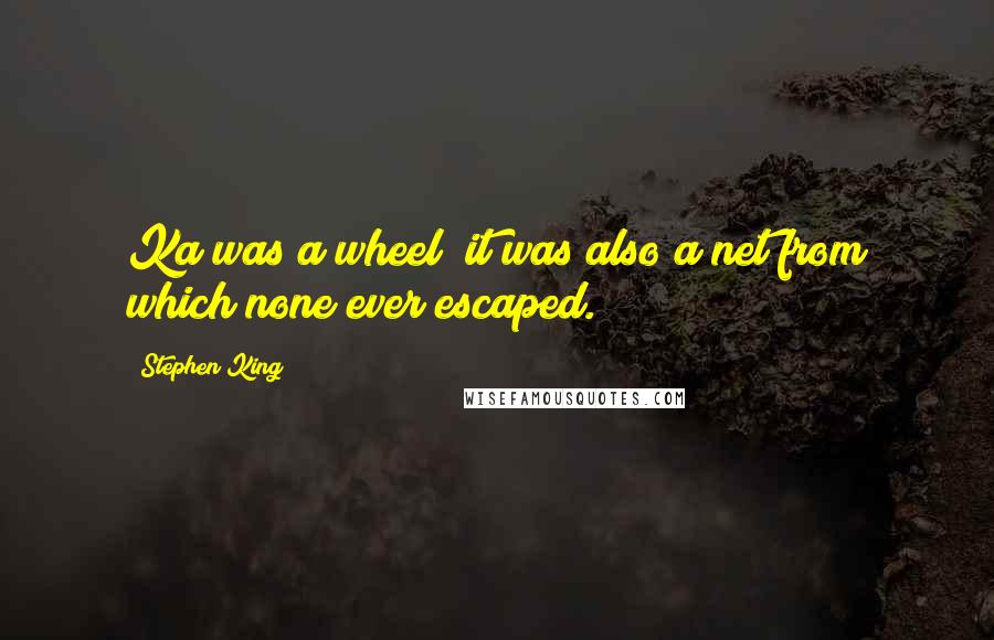 Stephen King Quotes: Ka was a wheel; it was also a net from which none ever escaped.
