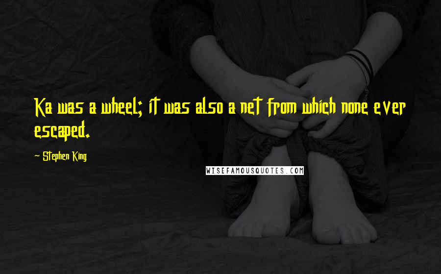 Stephen King Quotes: Ka was a wheel; it was also a net from which none ever escaped.