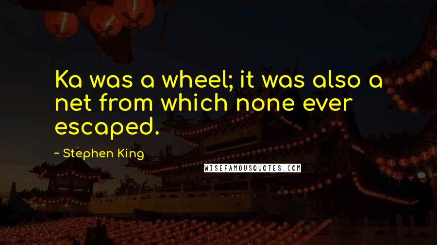 Stephen King Quotes: Ka was a wheel; it was also a net from which none ever escaped.