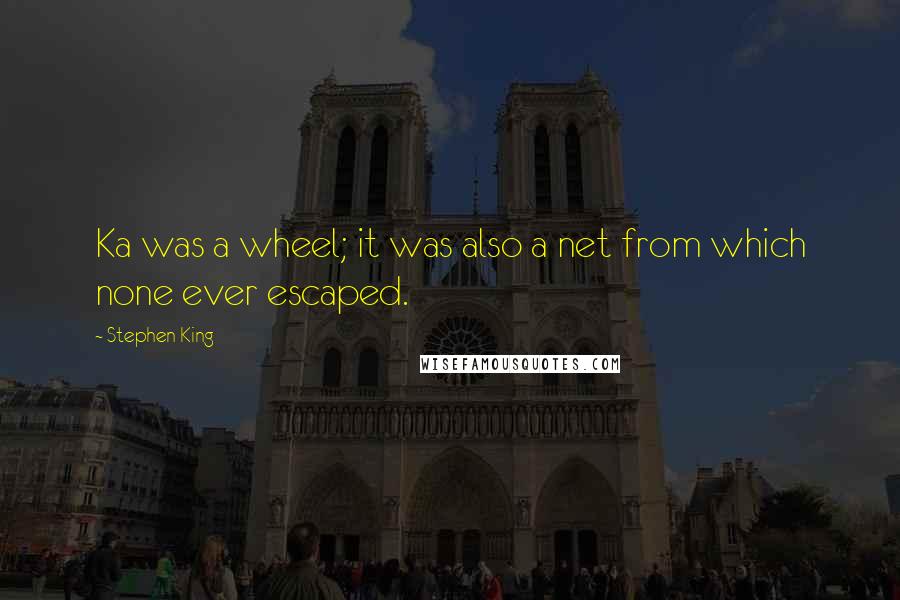 Stephen King Quotes: Ka was a wheel; it was also a net from which none ever escaped.