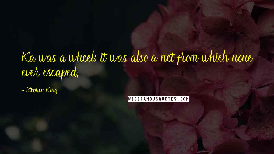 Stephen King Quotes: Ka was a wheel; it was also a net from which none ever escaped.