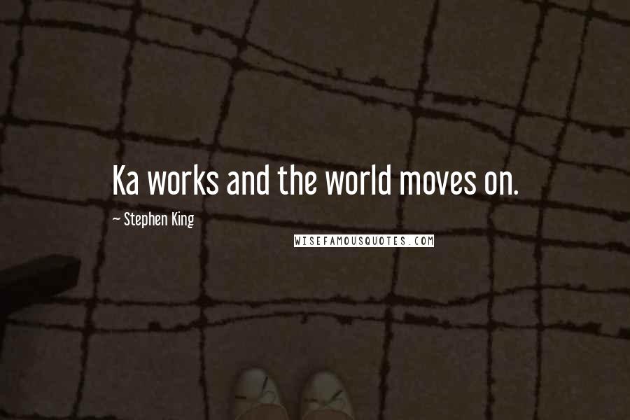 Stephen King Quotes: Ka works and the world moves on.