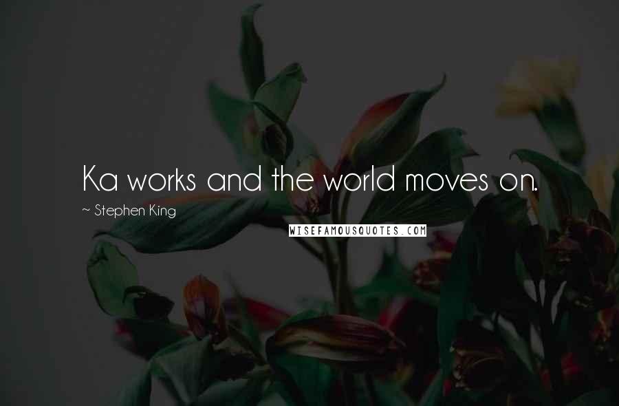 Stephen King Quotes: Ka works and the world moves on.