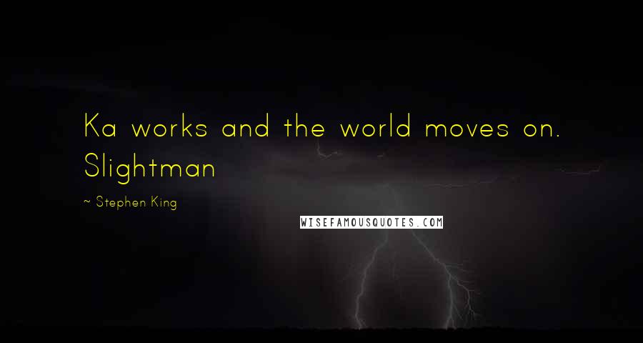 Stephen King Quotes: Ka works and the world moves on. Slightman