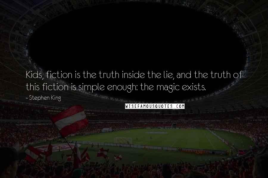 Stephen King Quotes: Kids, fiction is the truth inside the lie, and the truth of this fiction is simple enough: the magic exists.