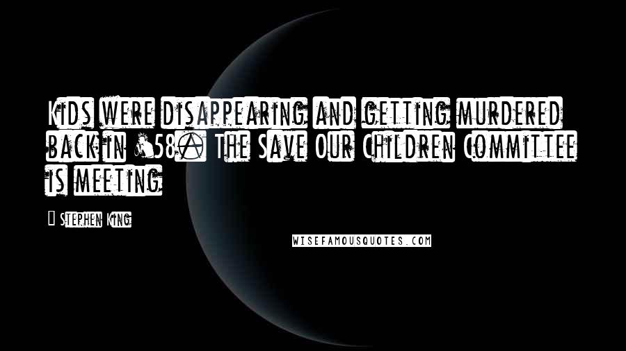 Stephen King Quotes: Kids were disappearing and getting murdered back in '58. The Save Our Children Committee is meeting