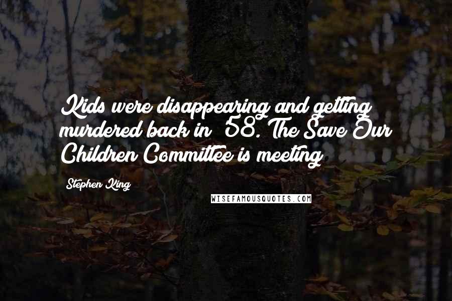 Stephen King Quotes: Kids were disappearing and getting murdered back in '58. The Save Our Children Committee is meeting