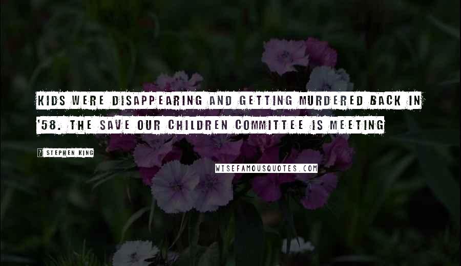 Stephen King Quotes: Kids were disappearing and getting murdered back in '58. The Save Our Children Committee is meeting
