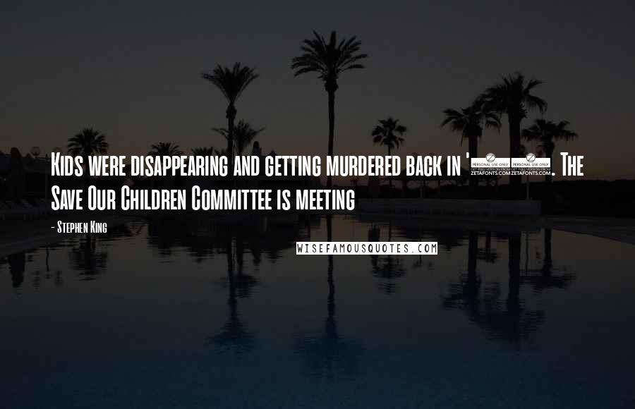 Stephen King Quotes: Kids were disappearing and getting murdered back in '58. The Save Our Children Committee is meeting