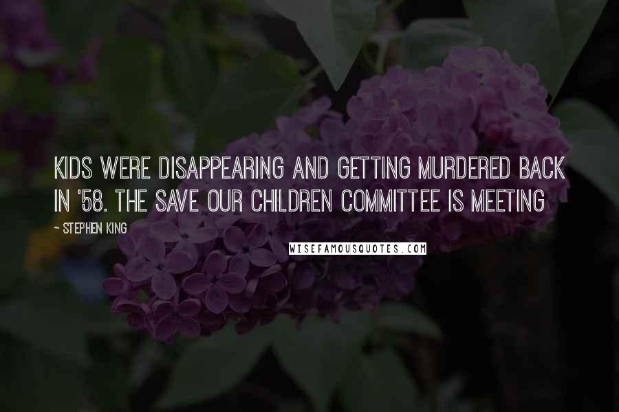 Stephen King Quotes: Kids were disappearing and getting murdered back in '58. The Save Our Children Committee is meeting