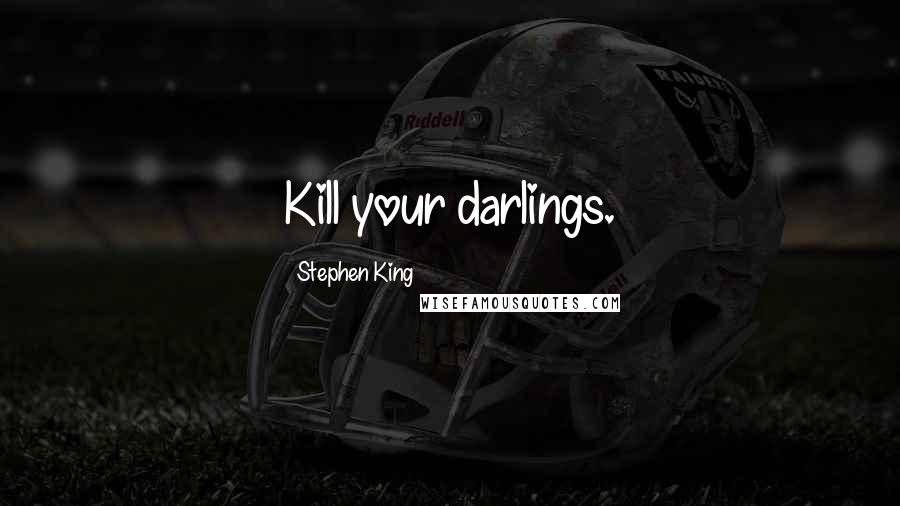 Stephen King Quotes: Kill your darlings.