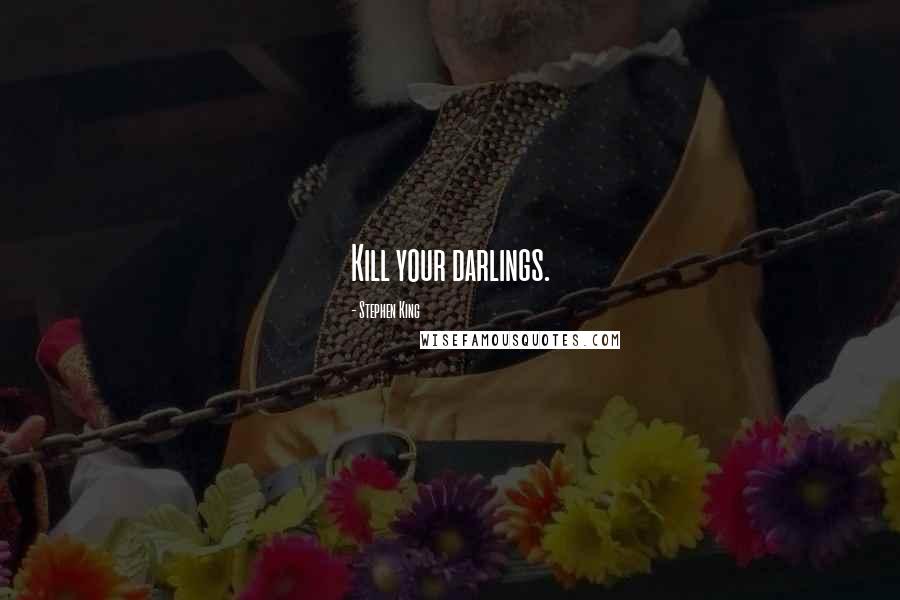 Stephen King Quotes: Kill your darlings.