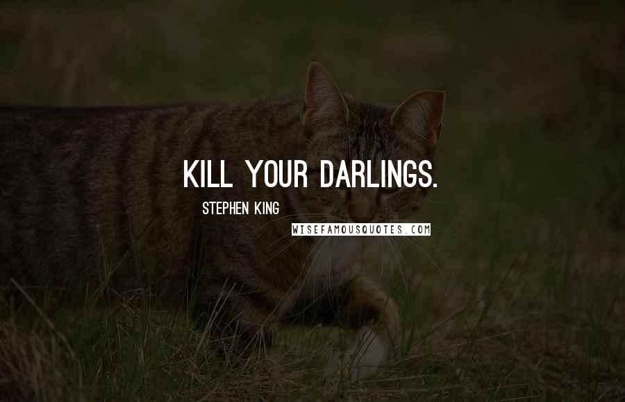 Stephen King Quotes: Kill your darlings.
