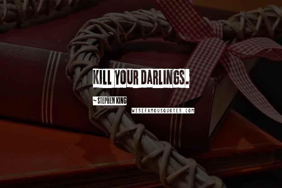 Stephen King Quotes: Kill your darlings.