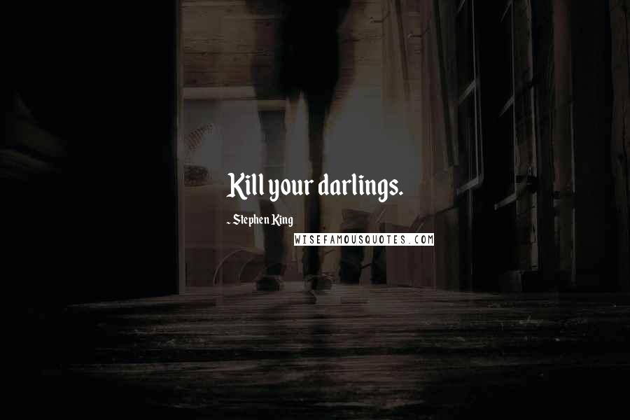 Stephen King Quotes: Kill your darlings.