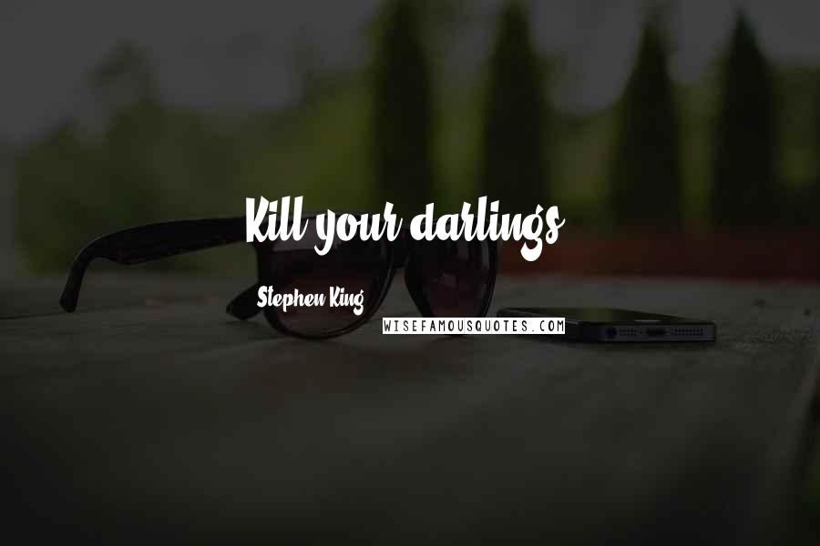 Stephen King Quotes: Kill your darlings.