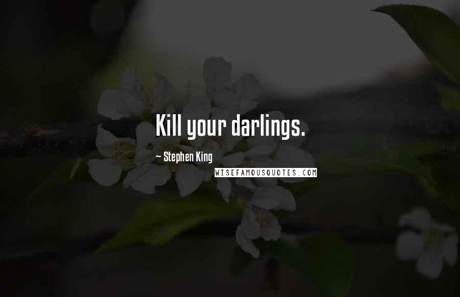 Stephen King Quotes: Kill your darlings.