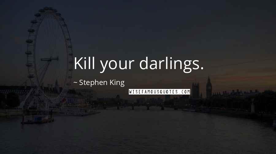 Stephen King Quotes: Kill your darlings.