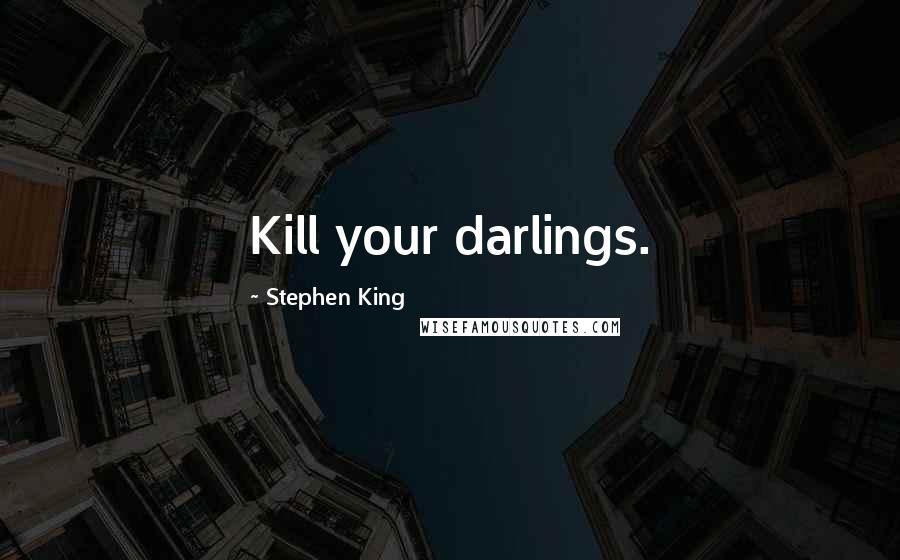 Stephen King Quotes: Kill your darlings.