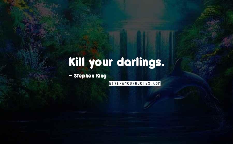 Stephen King Quotes: Kill your darlings.