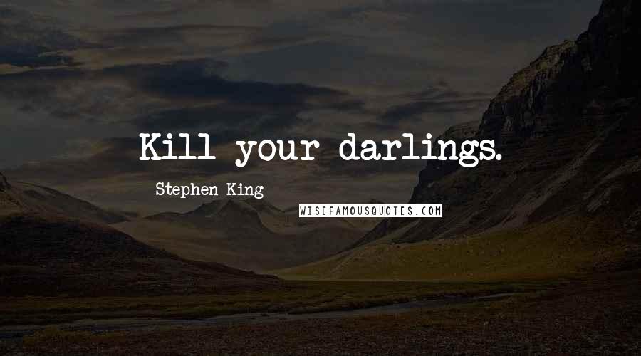 Stephen King Quotes: Kill your darlings.