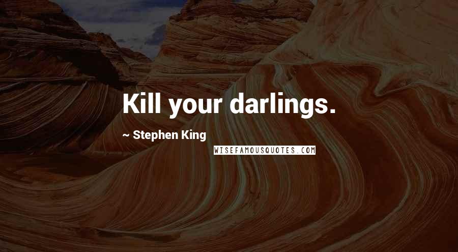 Stephen King Quotes: Kill your darlings.