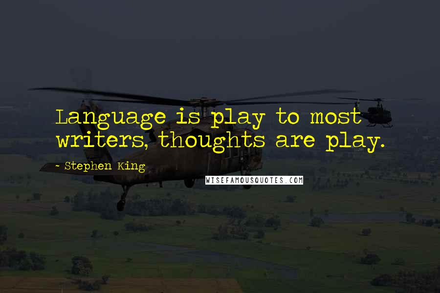 Stephen King Quotes: Language is play to most writers, thoughts are play.