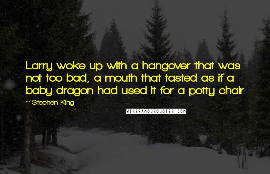 Stephen King Quotes: Larry woke up with a hangover that was not too bad, a mouth that tasted as if a baby dragon had used it for a potty chair