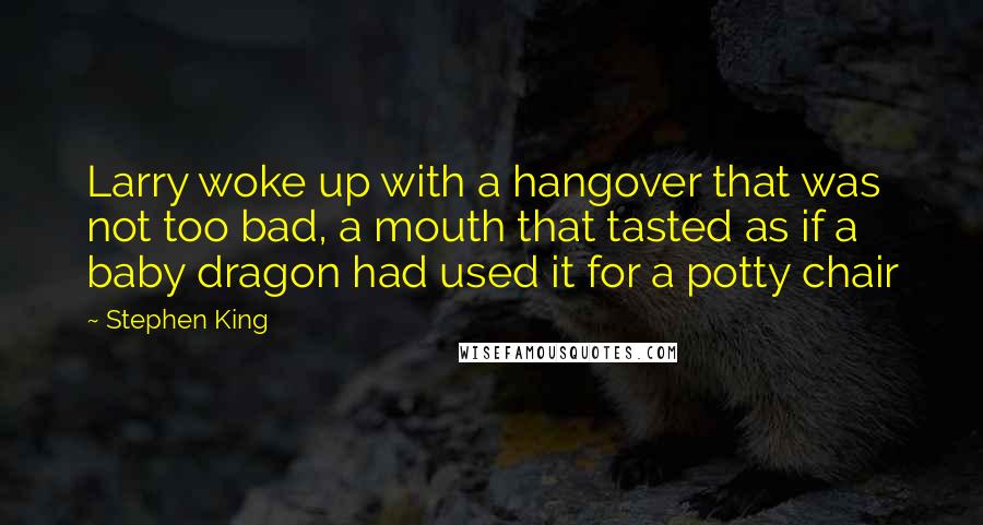 Stephen King Quotes: Larry woke up with a hangover that was not too bad, a mouth that tasted as if a baby dragon had used it for a potty chair