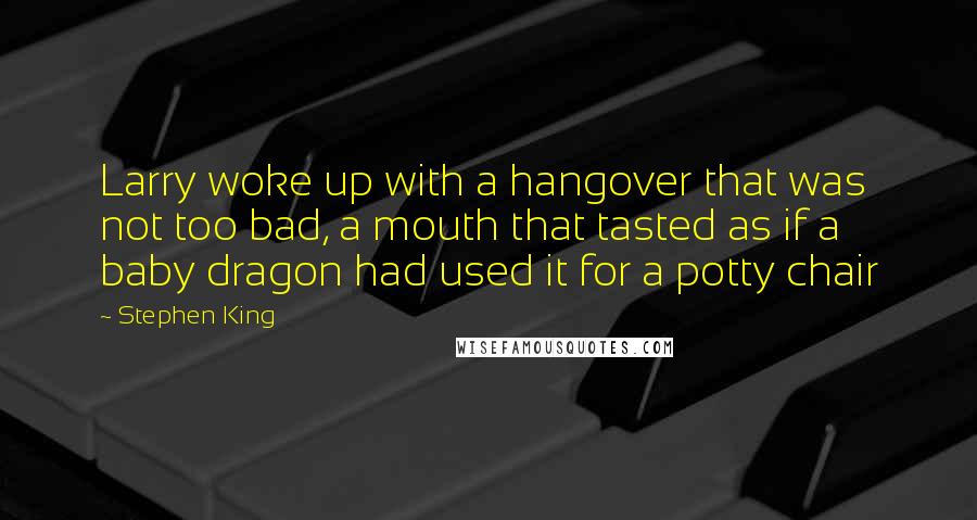 Stephen King Quotes: Larry woke up with a hangover that was not too bad, a mouth that tasted as if a baby dragon had used it for a potty chair