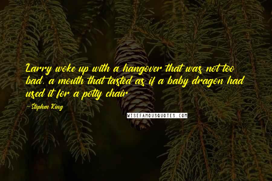 Stephen King Quotes: Larry woke up with a hangover that was not too bad, a mouth that tasted as if a baby dragon had used it for a potty chair
