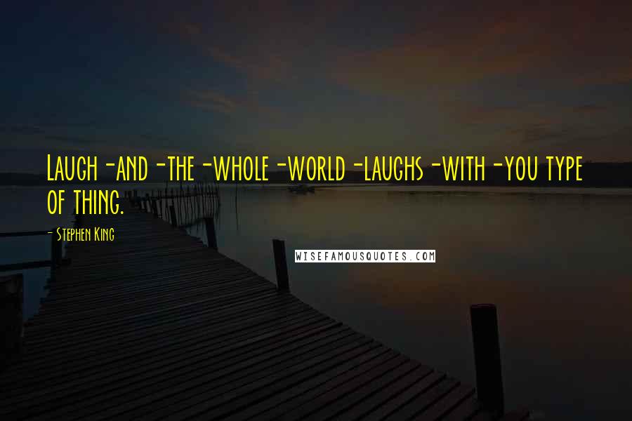 Stephen King Quotes: Laugh-and-the-whole-world-laughs-with-you type of thing.