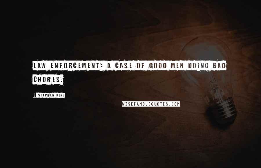 Stephen King Quotes: Law enforcement: a case of good men doing bad chores.