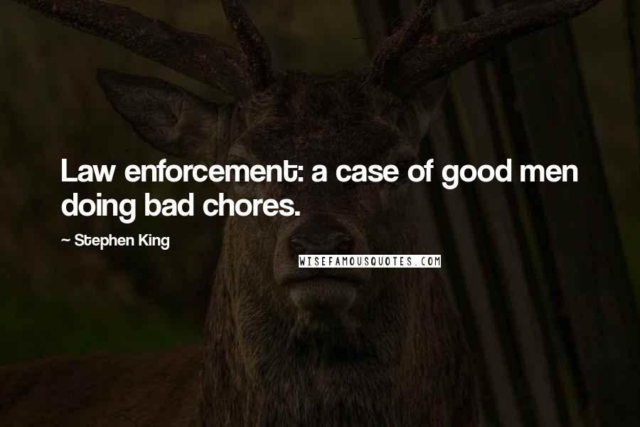 Stephen King Quotes: Law enforcement: a case of good men doing bad chores.