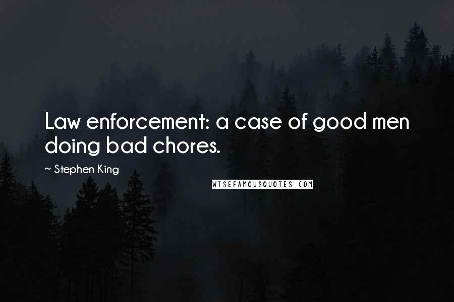 Stephen King Quotes: Law enforcement: a case of good men doing bad chores.