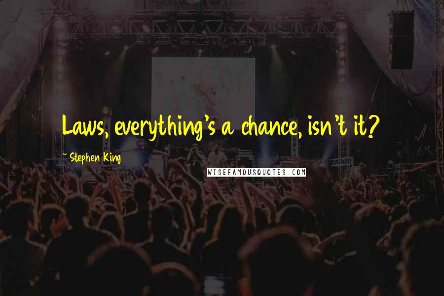 Stephen King Quotes: Laws, everything's a chance, isn't it?