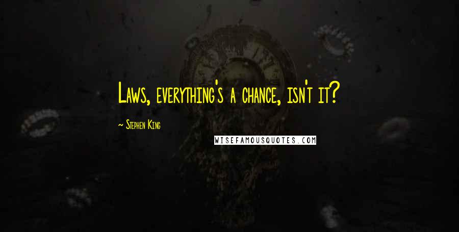 Stephen King Quotes: Laws, everything's a chance, isn't it?