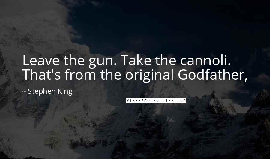 Stephen King Quotes: Leave the gun. Take the cannoli. That's from the original Godfather,