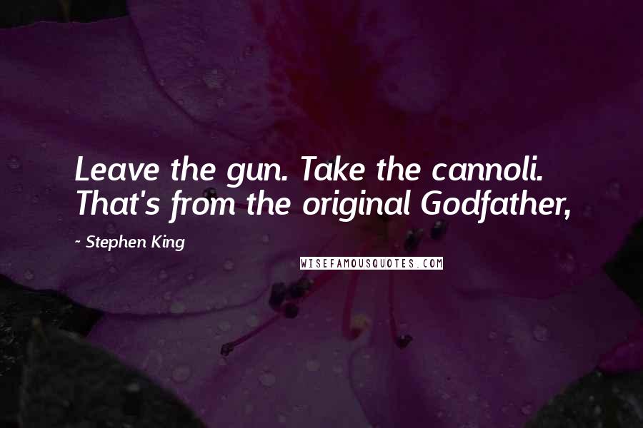 Stephen King Quotes: Leave the gun. Take the cannoli. That's from the original Godfather,