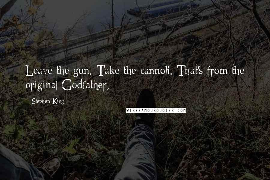 Stephen King Quotes: Leave the gun. Take the cannoli. That's from the original Godfather,