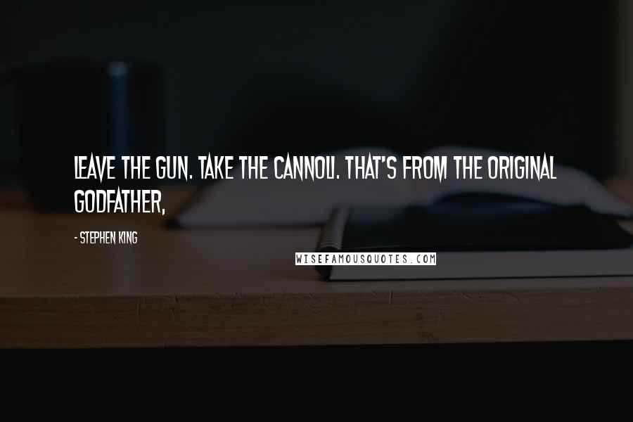 Stephen King Quotes: Leave the gun. Take the cannoli. That's from the original Godfather,