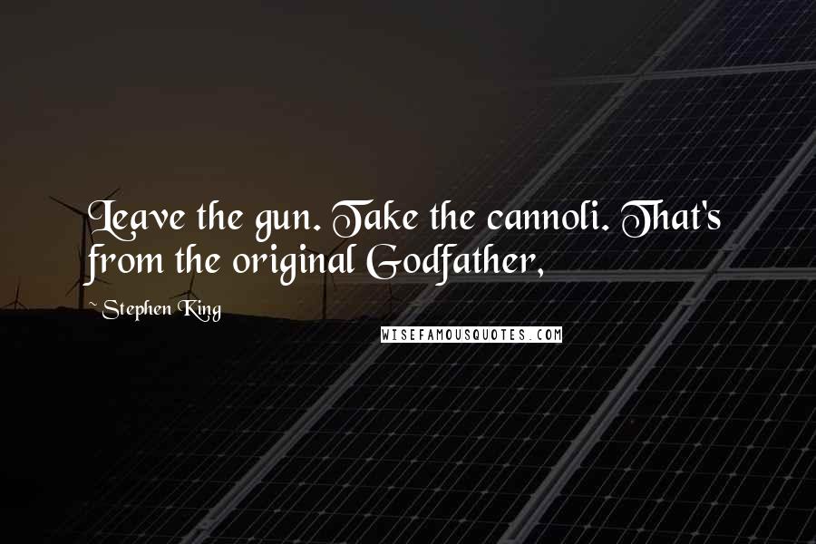 Stephen King Quotes: Leave the gun. Take the cannoli. That's from the original Godfather,