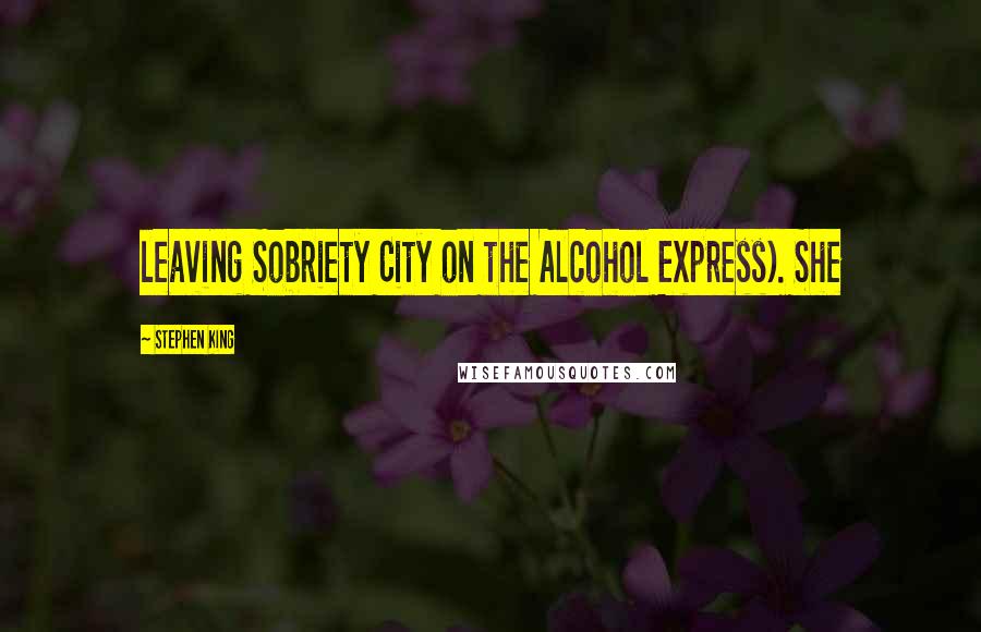 Stephen King Quotes: leaving Sobriety City on the Alcohol Express). She