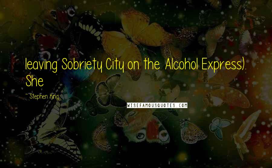 Stephen King Quotes: leaving Sobriety City on the Alcohol Express). She