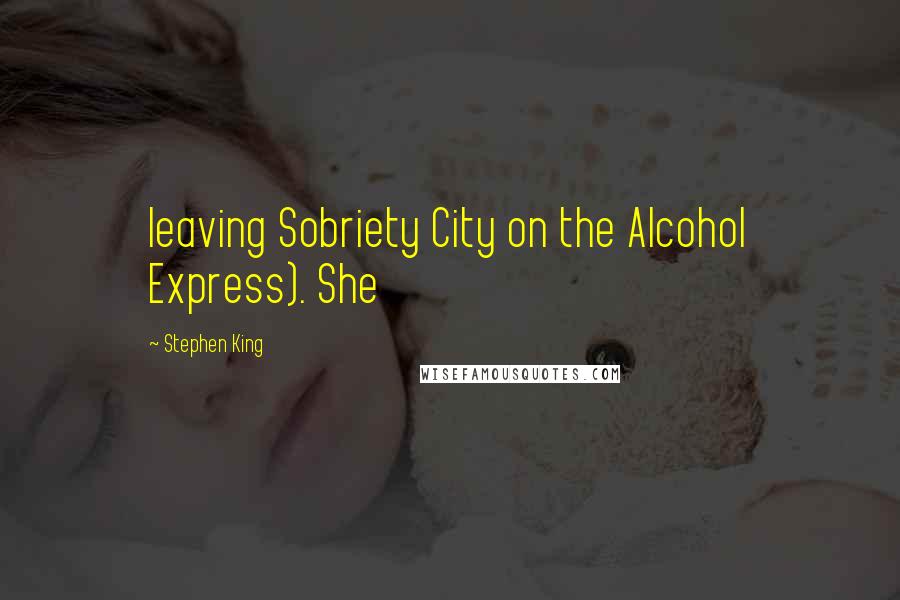 Stephen King Quotes: leaving Sobriety City on the Alcohol Express). She